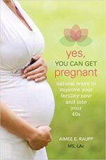 Yes, You Can Get Pregnant: Natural Ways to Improve Your Fertility Now and into Your 40s