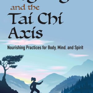 Qigong and the Tai Chi Axis: Nourishing Practices for Body, Mind, and Spirit
