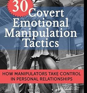 30 Covert Emotional Manipulation Tactics: How Manipulators Take Control in Personal Relationships