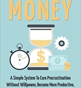 Time Is Money: A Simple System To Cure Procrastination Without Willpower, Become More Productive, Find Your Focus & Get More Done In Less Time!
