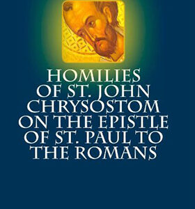 Homilies of St. John Chrysostom on the Epistle of St. Paul to the Romans