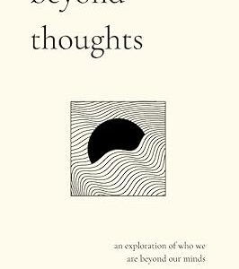 beyond thoughts: an exploration of who we are beyond our minds (Beyond Suffering)