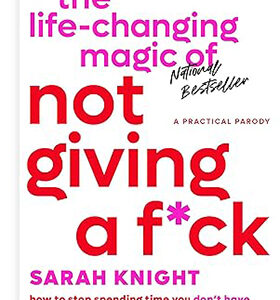 The Life-Changing Magic of Not Giving a F*ck: How to Stop Spending Time You Don't Have with People You Don't Like Doing Things You Don't Want to Do (A No F*cks Given Guide Book 1)