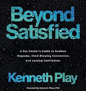 Beyond Satisfied: A Sex Hacker's Guide to Endless Orgasms, Mind-Blowing Connection, and Lasting Confidence