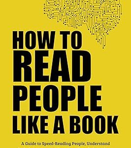 How to Read People Like a Book: A Guide to Speed-Reading People, Understand Body Language and Emotions, Decode Intentions, and Connect Effortlessly (Communication Skills Training)