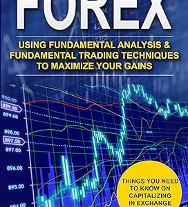 Forex: Using Fundamental Analysis & Fundamental Trading Techniques to maximize your Gains.