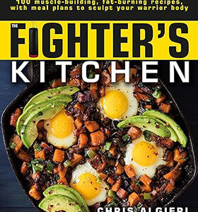 The Fighter's Kitchen: 100 Muscle-Building, Fat Burning Recipes, with Meal Plans to Sculpt Your Warrior
