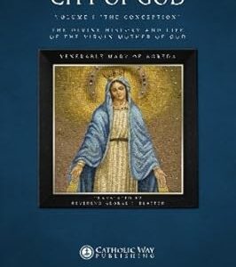 The Mystical City of God, Volume I "The Conception": The Divine History and Life of the Virgin Mother of God (Volumes 1 to 4)